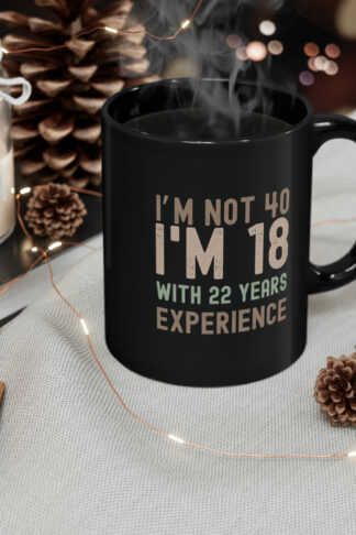 I'm not 40 I'm 18 with 22 years experience Coffee Mug, Sarcastic 40 years old Gift, Over the Hill Fun Gift, Forty Birthday Coffee Tea Mug