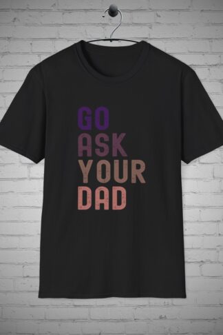Go ask your Dad t-shirt, Humorous Mom tee, Funny Mothers Day Gift, Sarcastic Witty Comical Mom t-shirt, Fatherhood Parenting humor shirt