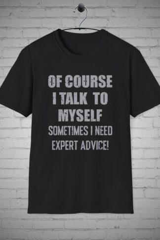 Of Course I Talk To Myself Sometimes I Need Expert Advice tee, Funny Sarcastic Gift