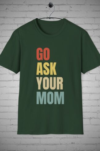 Go ask your Mom t-shirt, Humorous Dad tee, Funny Fathers Day Gift, Sarcastic Witty Comical Dad t-shirt, Fatherhood Parenting humor shirt