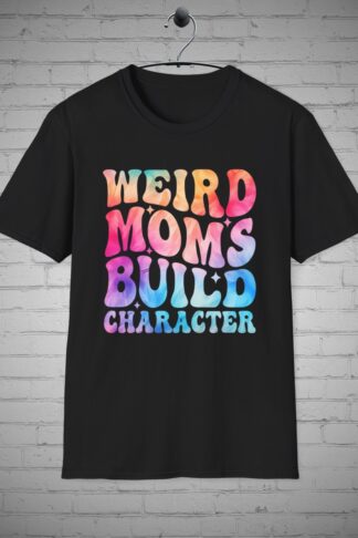 Weird Moms Build Character T-Shirt, Mothers tee, Funny Mom Shirt, Mother's Day Gift, Mommy Gift