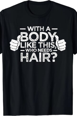 Who Needs Hair, Shirt, Bald Man, Dad Gift, T-shirt For Someone With A Figure Like This