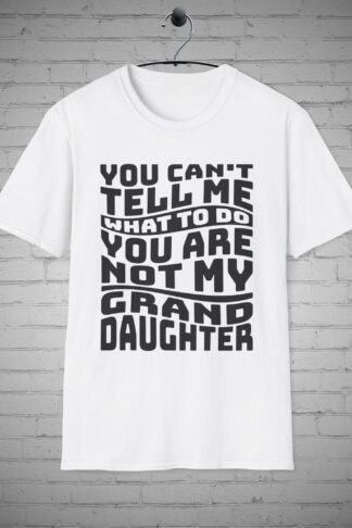 You Can't tell me what to do your not my Granddaughter, Grandfather Papa Granmpa T-Shirt