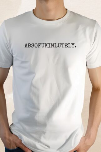 Absofukinlutely T-Shirt, Funny tee, Meme Shirt, Sarcastic Adult Humor tee, Statement Tee, Explicit Humor, Sassy tee, Edgy Attitude Shirt - Unisex Adult - T-Shirt, Sweatshirt, Hoodie & Tank Top